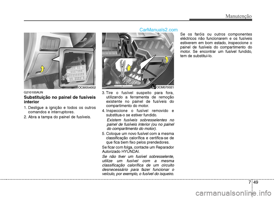 Hyundai Santa Fe 2011 Manual do proprietário (in Portuguese) 749
Manutenção
G210100AUN Substituição no painel de fusíveis interior
1. Desligue a ignição e todos os outroscomandos e interruptores.
2. Abra a tampa do painel de fusíveis. 3. Tire o fusíve Hyundai Santa Fe 2011 Manual do proprietário (in Portuguese) 749
Manutenção
G210100AUN Substituição no painel de fusíveis interior
1. Desligue a ignição e todos os outroscomandos e interruptores.
2. Abra a tampa do painel de fusíveis. 3. Tire o fusíve