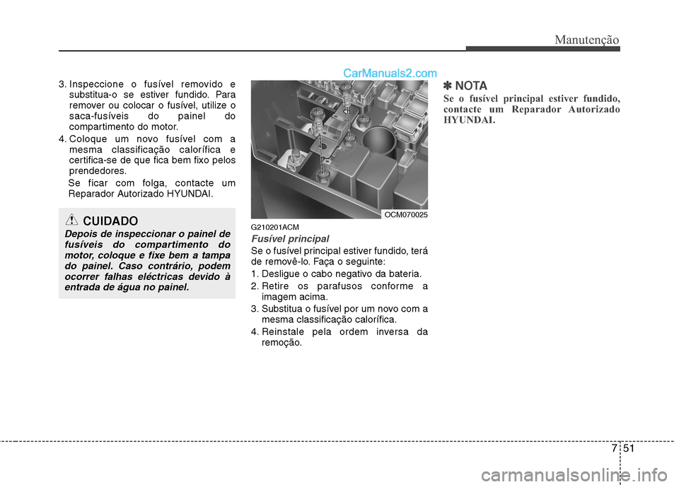 Hyundai Santa Fe 2011 Manual do proprietário (in Portuguese) 751
Manutenção
3. Inspeccione o fusível removido esubstitua-o se estiver fundido. Para
remover ou colocar o fusível, utilize o
saca-fusíveis do painel do
compartimento do motor.
4. Coloque um no Hyundai Santa Fe 2011 Manual do proprietário (in Portuguese) 751
Manutenção
3. Inspeccione o fusível removido esubstitua-o se estiver fundido. Para
remover ou colocar o fusível, utilize o
saca-fusíveis do painel do
compartimento do motor.
4. Coloque um no