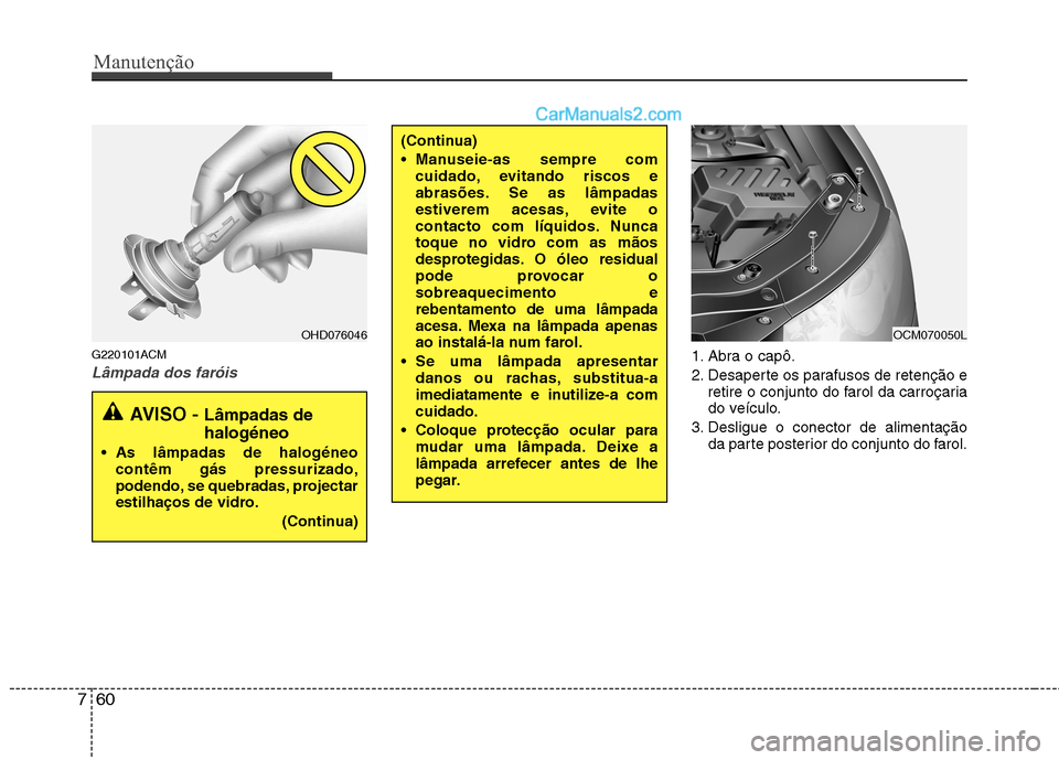 Hyundai Santa Fe 2011 Manual do proprietário (in Portuguese) Manutenção
60
7
G220101ACM
Lâmpada dos faróis1. Abra o capô.
2. Desaperte os parafusos de retenção e
retire o conjunto do farol da carroçaria
do veículo.
3. Desligue o conector de alimenta Hyundai Santa Fe 2011 Manual do proprietário (in Portuguese) Manutenção
60
7
G220101ACM
Lâmpada dos faróis1. Abra o capô.
2. Desaperte os parafusos de retenção e
retire o conjunto do farol da carroçaria
do veículo.
3. Desligue o conector de alimenta