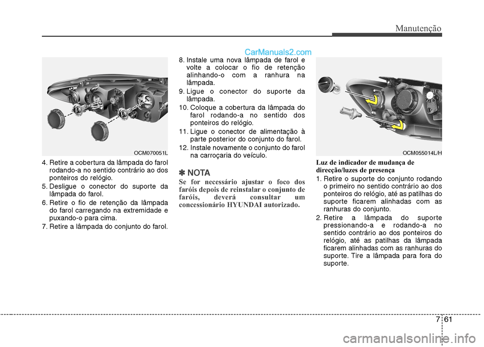 Hyundai Santa Fe 2011 Manual do proprietário (in Portuguese) 761
Manutenção
4. Retire a cobertura da lâmpada do farolrodando-a no sentido contrário ao dos
ponteiros do relógio.
5. Desligue o conector do suporte da lâmpada do farol.
6. Retire o fio de ret Hyundai Santa Fe 2011 Manual do proprietário (in Portuguese) 761
Manutenção
4. Retire a cobertura da lâmpada do farolrodando-a no sentido contrário ao dos
ponteiros do relógio.
5. Desligue o conector do suporte da lâmpada do farol.
6. Retire o fio de ret