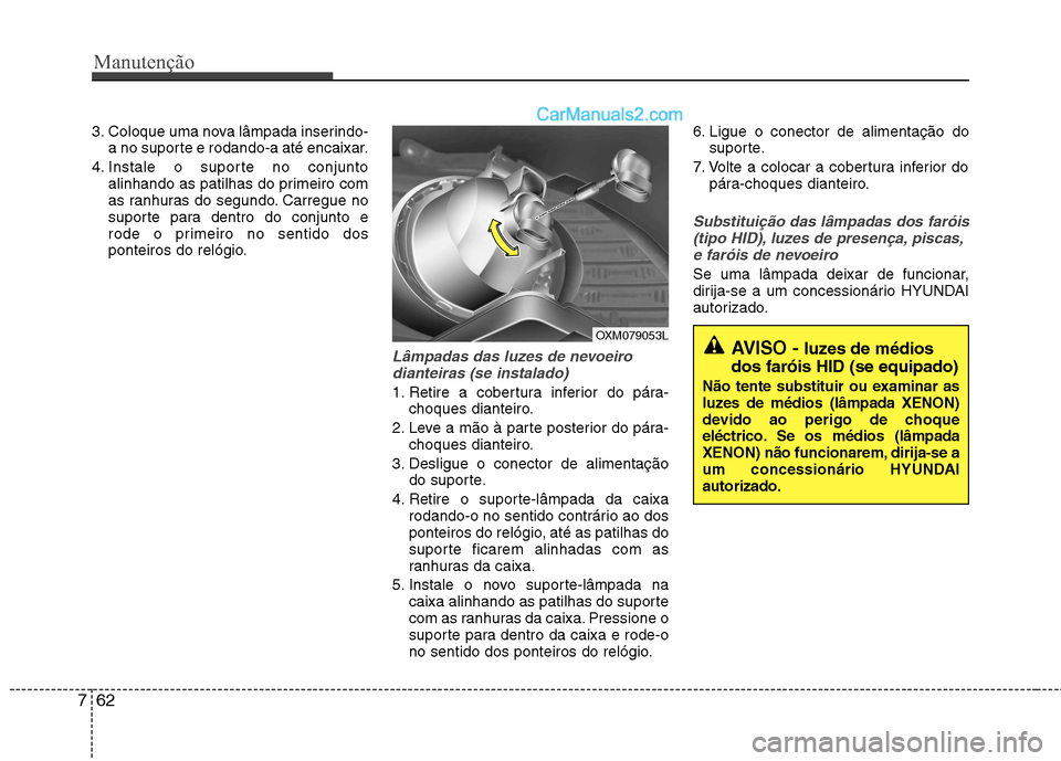 Hyundai Santa Fe 2011 Manual do proprietário (in Portuguese) Manutenção
62
7
3. Coloque uma nova lâmpada inserindo-
a no suporte e rodando-a até encaixar.
4. Instale o suporte no conjunto alinhando as patilhas do primeiro com
as ranhuras do segundo. Carreg Hyundai Santa Fe 2011 Manual do proprietário (in Portuguese) Manutenção
62
7
3. Coloque uma nova lâmpada inserindo-
a no suporte e rodando-a até encaixar.
4. Instale o suporte no conjunto alinhando as patilhas do primeiro com
as ranhuras do segundo. Carreg