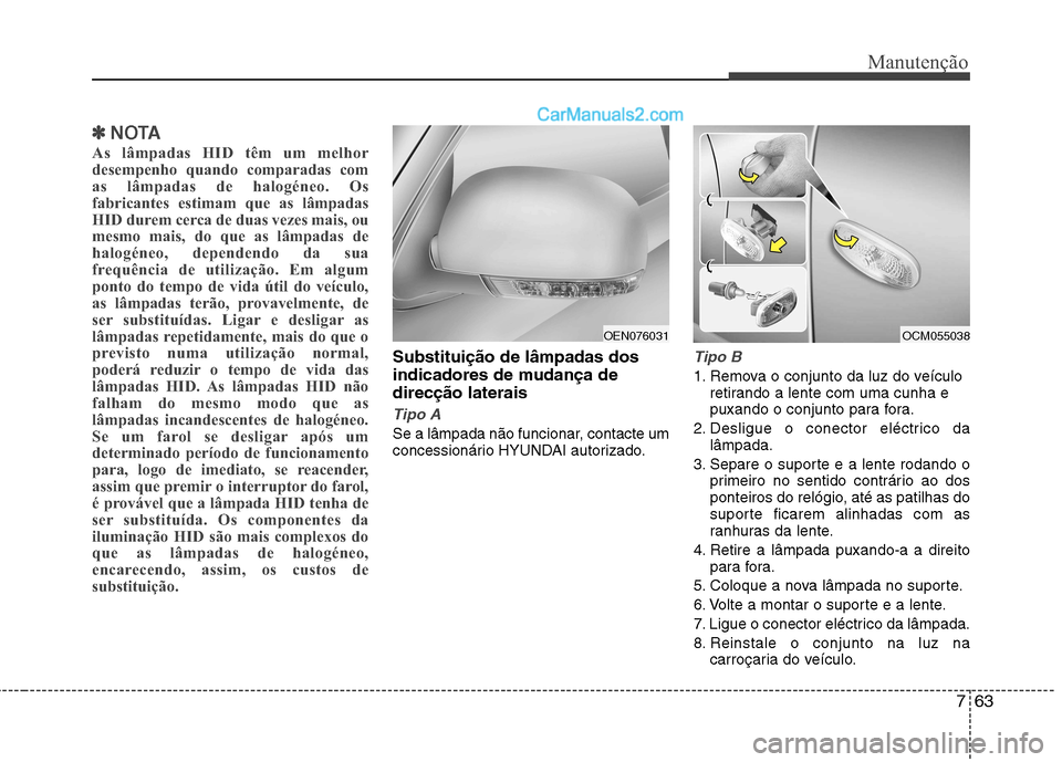 Hyundai Santa Fe 2011 Manual do proprietário (in Portuguese) 763
Manutenção
✽✽NOTA
As lâmpadas HID têm um melhor
desempenho quando comparadas com
as lâmpadas de halogéneo. Os
fabricantes estimam que as lâmpadas
HID durem cerca de duas vezes mais, ou Hyundai Santa Fe 2011 Manual do proprietário (in Portuguese) 763
Manutenção
✽✽NOTA
As lâmpadas HID têm um melhor
desempenho quando comparadas com
as lâmpadas de halogéneo. Os
fabricantes estimam que as lâmpadas
HID durem cerca de duas vezes mais, ou