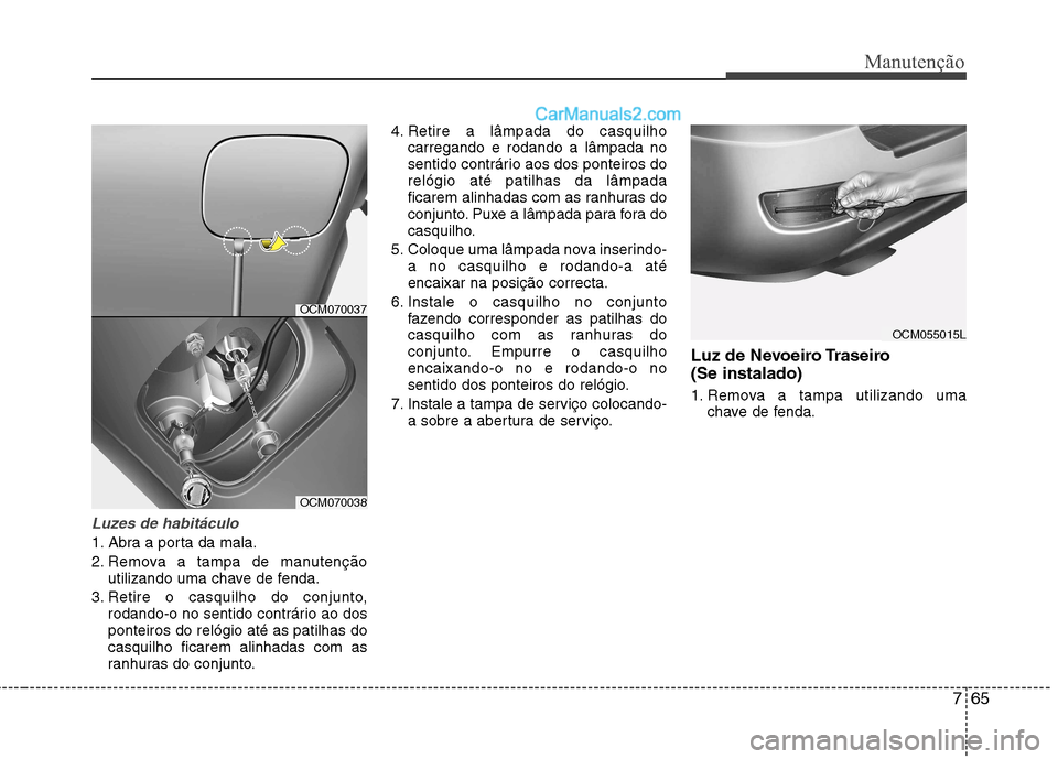 Hyundai Santa Fe 2011 Manual do proprietário (in Portuguese) 765
Manutenção
Luzes de habitáculo
1. Abra a porta da mala.
2. Remova a tampa de manutençãoutilizando uma chave de fenda.
3. Retire o casquilho do conjunto, rodando-o no sentido contrário ao do Hyundai Santa Fe 2011 Manual do proprietário (in Portuguese) 765
Manutenção
Luzes de habitáculo
1. Abra a porta da mala.
2. Remova a tampa de manutençãoutilizando uma chave de fenda.
3. Retire o casquilho do conjunto, rodando-o no sentido contrário ao do