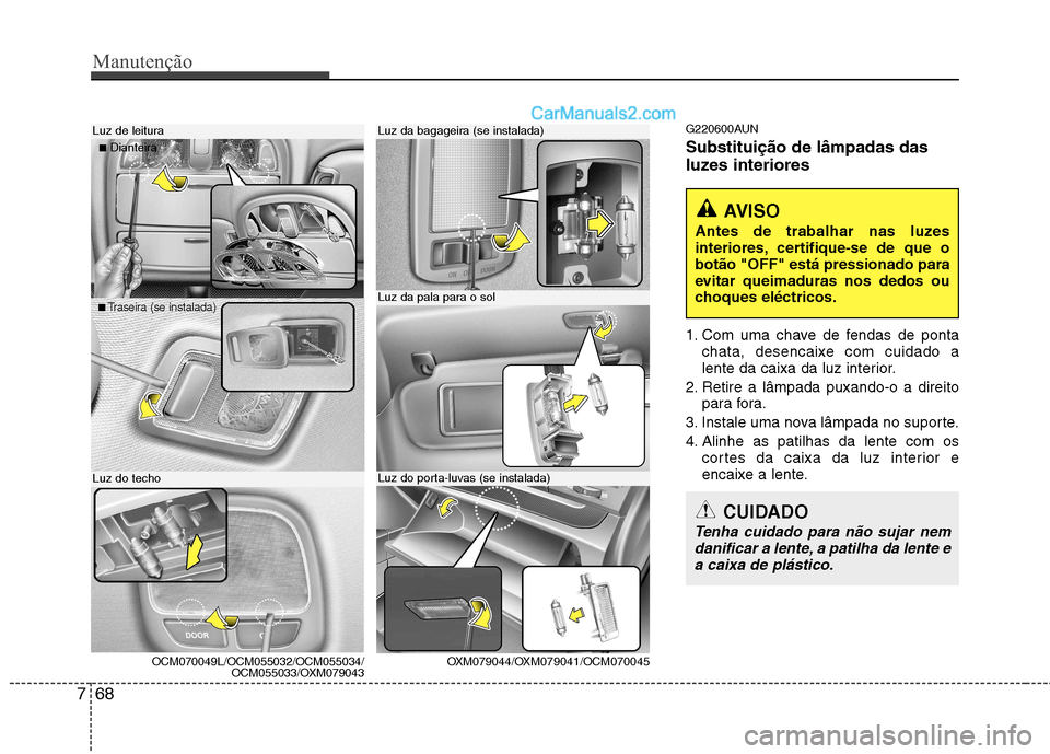Hyundai Santa Fe 2011 Manual do proprietário (in Portuguese) Manutenção
68
7
G220600AUN Substituição de lâmpadas das
luzes interiores
1. Com uma chave de fendas de ponta
chata, desencaixe com cuidado a
lente da caixa da luz interior.
2. Retire a lâmpad Hyundai Santa Fe 2011 Manual do proprietário (in Portuguese) Manutenção
68
7
G220600AUN Substituição de lâmpadas das
luzes interiores
1. Com uma chave de fendas de ponta
chata, desencaixe com cuidado a
lente da caixa da luz interior.
2. Retire a lâmpad