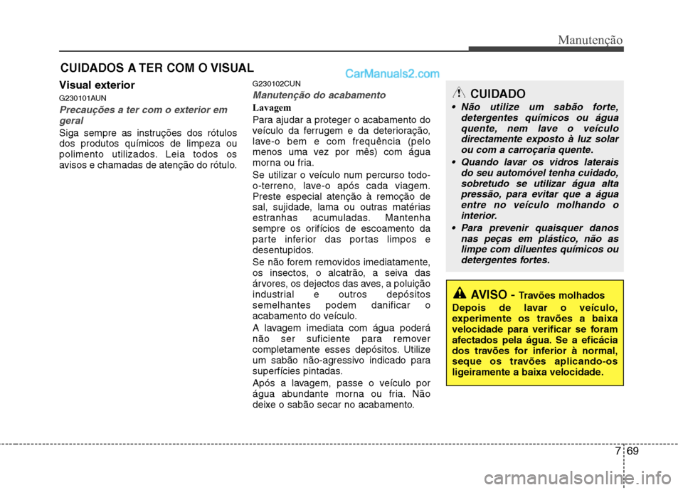 Hyundai Santa Fe 2011 Manual do proprietário (in Portuguese) 769
Manutenção
CUIDADOS A TER COM O VISUAL
Visual exterior
G230101AUN
Precauções a ter com o exterior em geral
Siga sempre as instruções dos rótulos dos produtos químicos de limpeza ou
polime Hyundai Santa Fe 2011 Manual do proprietário (in Portuguese) 769
Manutenção
CUIDADOS A TER COM O VISUAL
Visual exterior
G230101AUN
Precauções a ter com o exterior em geral
Siga sempre as instruções dos rótulos dos produtos químicos de limpeza ou
polime
