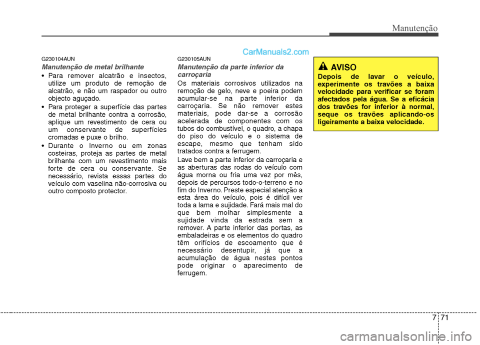 Hyundai Santa Fe 2011 Manual do proprietário (in Portuguese) 771
Manutenção
G230104AUN
Manutenção de metal brilhante
Para remover alcatrão e insectos,utilize um produto de remoção de
alcatrão, e não um raspador ou outro
objecto aguçado.
Para proteg Hyundai Santa Fe 2011 Manual do proprietário (in Portuguese) 771
Manutenção
G230104AUN
Manutenção de metal brilhante
Para remover alcatrão e insectos,utilize um produto de remoção de
alcatrão, e não um raspador ou outro
objecto aguçado.
Para proteg