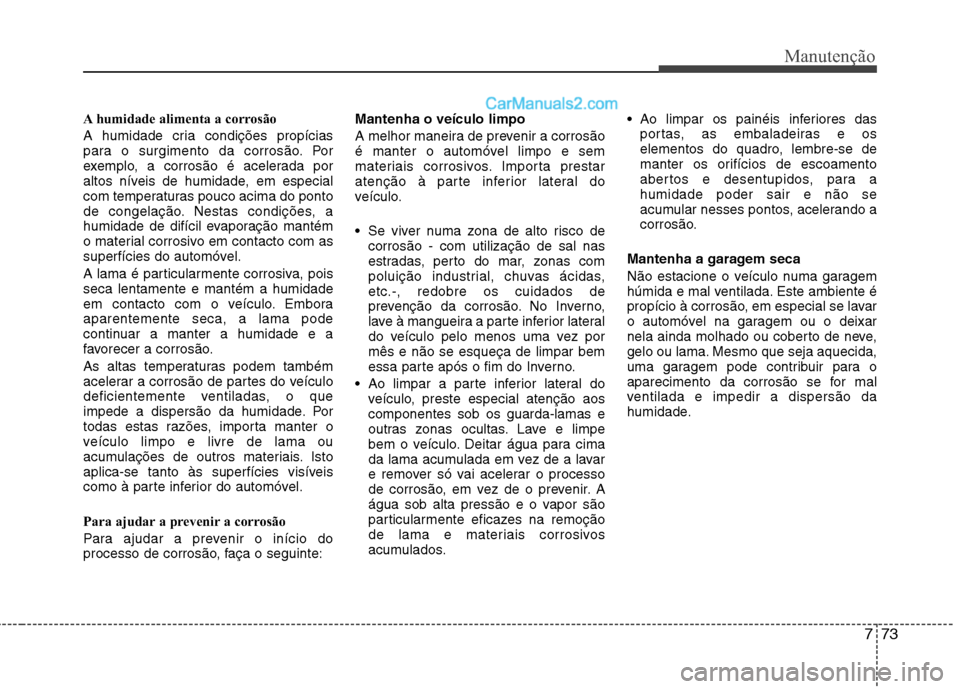 Hyundai Santa Fe 2011 Manual do proprietário (in Portuguese) 773
Manutenção
A humidade alimenta a corrosão
A humidade cria condições propícias
para o surgimento da corrosão. Por
exemplo, a corrosão é acelerada por
altos níveis de humidade, em especi Hyundai Santa Fe 2011 Manual do proprietário (in Portuguese) 773
Manutenção
A humidade alimenta a corrosão
A humidade cria condições propícias
para o surgimento da corrosão. Por
exemplo, a corrosão é acelerada por
altos níveis de humidade, em especi