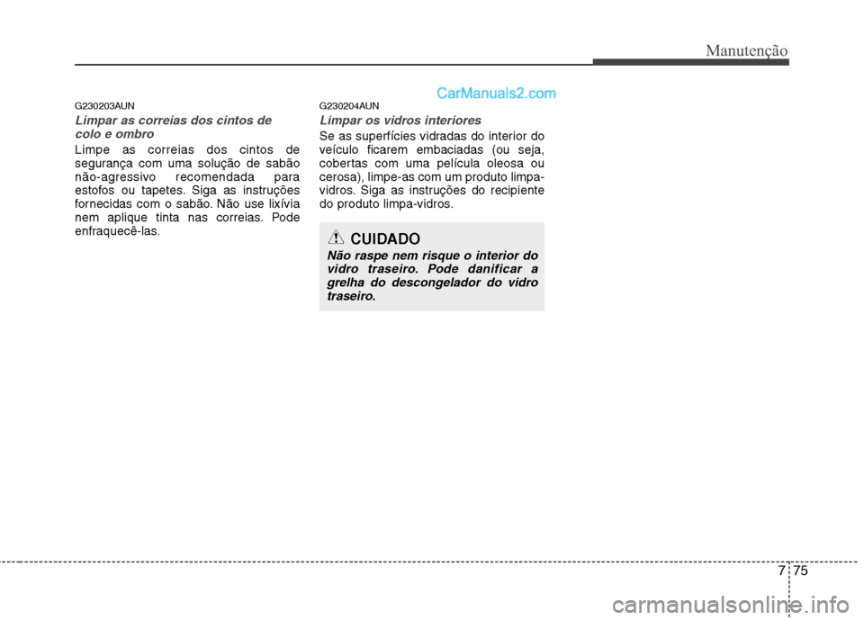 Hyundai Santa Fe 2011 Manual do proprietário (in Portuguese) 775
Manutenção
G230203AUN
Limpar as correias dos cintos decolo e ombro
Limpe as correias dos cintos de
segurança com uma solução de sabão
não-agressivo recomendada para
estofos ou tapetes. Sig Hyundai Santa Fe 2011 Manual do proprietário (in Portuguese) 775
Manutenção
G230203AUN
Limpar as correias dos cintos decolo e ombro
Limpe as correias dos cintos de
segurança com uma solução de sabão
não-agressivo recomendada para
estofos ou tapetes. Sig