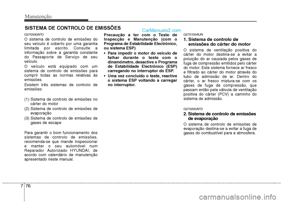 Hyundai Santa Fe 2011 Manual do proprietário (in Portuguese) Manutenção
76
7
SISTEMA DE CONTROLO DE EMISSÕES
G270000AFD O sistema de controlo de emissões do
seu veículo é coberto por uma garantia
limitada por escrito. Consulte a
informação sobre a gara Hyundai Santa Fe 2011 Manual do proprietário (in Portuguese) Manutenção
76
7
SISTEMA DE CONTROLO DE EMISSÕES
G270000AFD O sistema de controlo de emissões do
seu veículo é coberto por uma garantia
limitada por escrito. Consulte a
informação sobre a gara