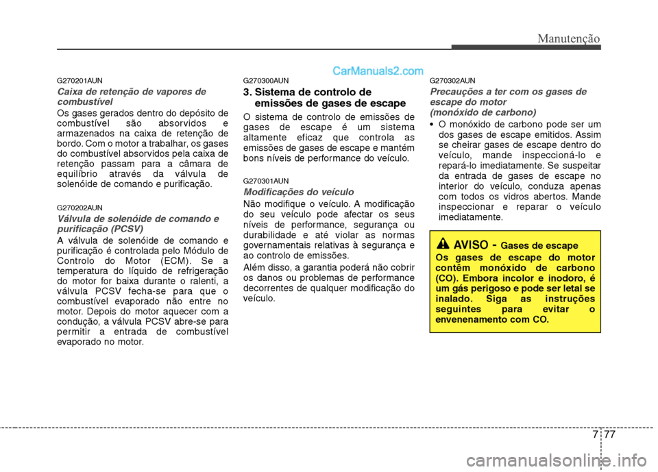 Hyundai Santa Fe 2011 Manual do proprietário (in Portuguese) 777
Manutenção
G270201AUN
Caixa de retenção de vapores decombustível
Os gases gerados dentro do depósito de
combustível são absorvidos e
armazenados na caixa de retenção de
bordo. Com o mot Hyundai Santa Fe 2011 Manual do proprietário (in Portuguese) 777
Manutenção
G270201AUN
Caixa de retenção de vapores decombustível
Os gases gerados dentro do depósito de
combustível são absorvidos e
armazenados na caixa de retenção de
bordo. Com o mot