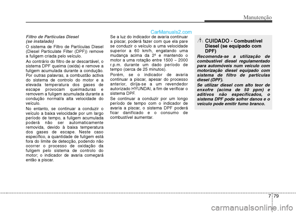 Hyundai Santa Fe 2011 Manual do proprietário (in Portuguese) 779
Manutenção
Filtro de Partículas Diesel (se instalado)
O sistema de Filtro de Partículas Diesel
(Diesel Particulate Filter (DPF)) remove
a fuligem criada pelo veículo.
Ao contrário do filt Hyundai Santa Fe 2011 Manual do proprietário (in Portuguese) 779
Manutenção
Filtro de Partículas Diesel (se instalado)
O sistema de Filtro de Partículas Diesel
(Diesel Particulate Filter (DPF)) remove
a fuligem criada pelo veículo.
Ao contrário do filt
