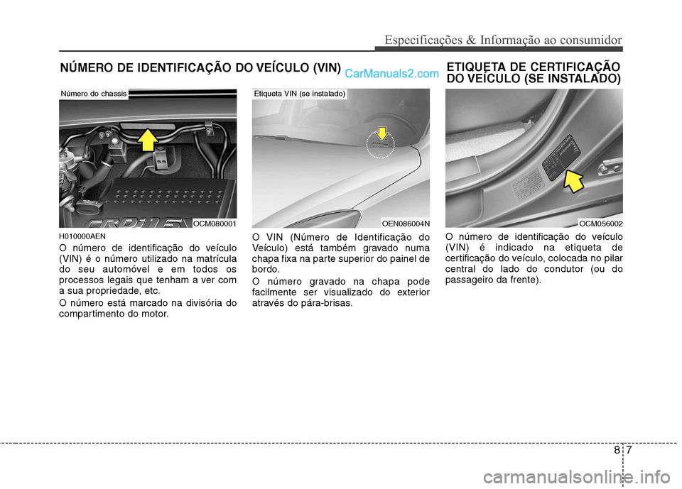Hyundai Santa Fe 2011 Manual do proprietário (in Portuguese) 87
Especificações & Informação ao consumidor
NÚMERO DE IDENTIFICAÇÃO DO VEÍCULO (VIN)
H010000AEN
O número de identificação do veículo (VIN) é o número utilizado na matrícula
do seu aut Hyundai Santa Fe 2011 Manual do proprietário (in Portuguese) 87
Especificações & Informação ao consumidor
NÚMERO DE IDENTIFICAÇÃO DO VEÍCULO (VIN)
H010000AEN
O número de identificação do veículo (VIN) é o número utilizado na matrícula
do seu aut