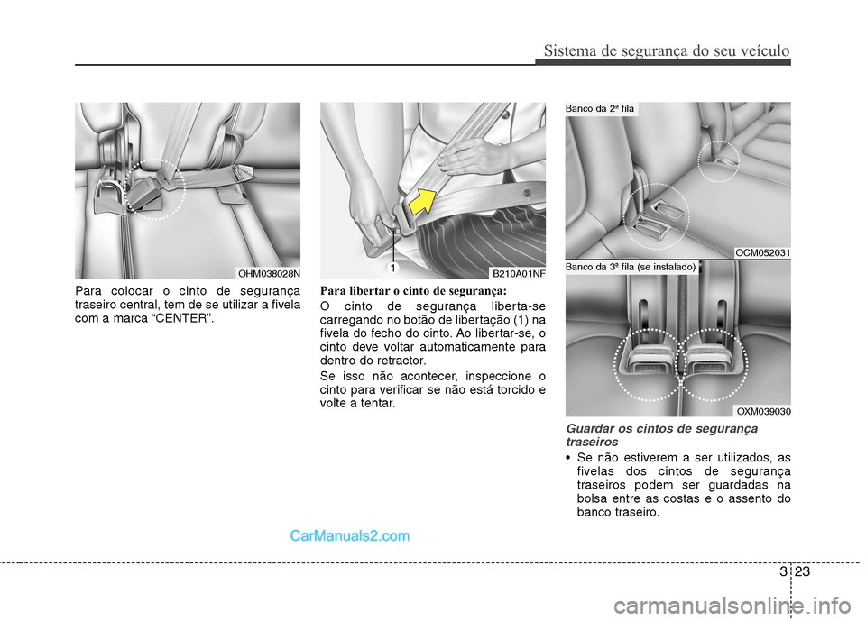 Hyundai Santa Fe 2011 Manual do proprietário (in Portuguese) 323
Sistema de segurança do seu veículo
Para colocar o cinto de segurança
traseiro central, tem de se utilizar a fivela
com a marca “CENTER”.Para libertar o cinto de segurança:
O cinto de se Hyundai Santa Fe 2011 Manual do proprietário (in Portuguese) 323
Sistema de segurança do seu veículo
Para colocar o cinto de segurança
traseiro central, tem de se utilizar a fivela
com a marca “CENTER”.Para libertar o cinto de segurança:
O cinto de se