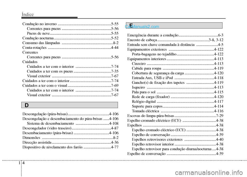Hyundai Santa Fe 2011 Manual do proprietário (in Portuguese) Índice
4
I
Condução no inverno ......................................................5-55
Correntes para pneus ..................................................5-56
Pneus de neve................. Hyundai Santa Fe 2011 Manual do proprietário (in Portuguese) Índice
4
I
Condução no inverno ......................................................5-55
Correntes para pneus ..................................................5-56
Pneus de neve.................