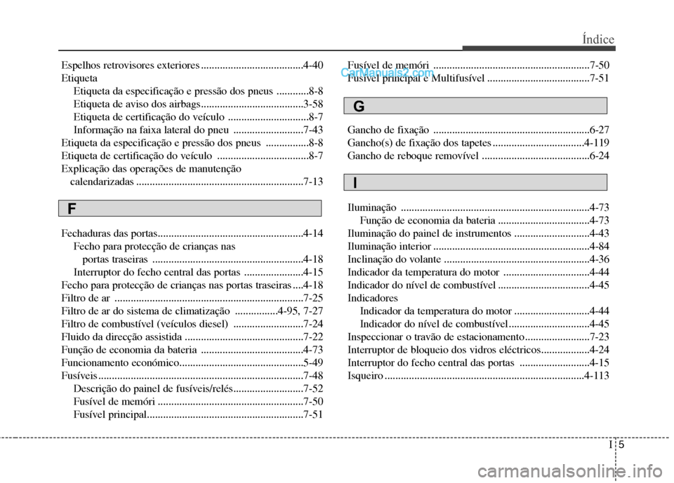 Hyundai Santa Fe 2011 Manual do proprietário (in Portuguese) I5
Índice
Espelhos retrovisores exteriores ......................................4-40 Etiqueta
Etiqueta da especificação e pressão dos pneus ............8-8
Etiqueta de aviso dos airbags.......... Hyundai Santa Fe 2011 Manual do proprietário (in Portuguese) I5
Índice
Espelhos retrovisores exteriores ......................................4-40 Etiqueta
Etiqueta da especificação e pressão dos pneus ............8-8
Etiqueta de aviso dos airbags..........