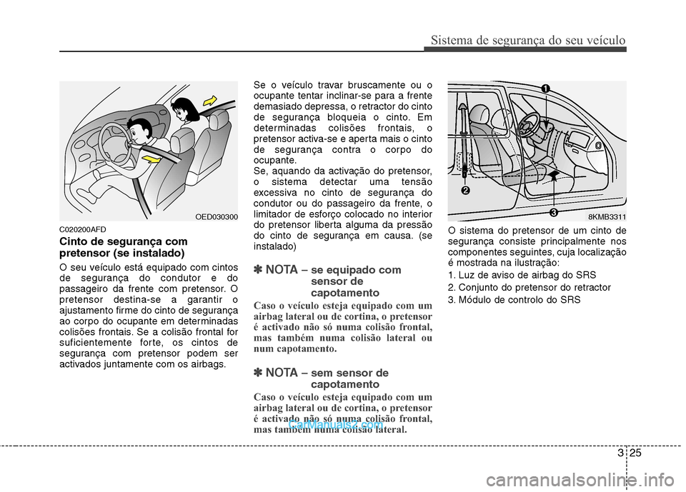 Hyundai Santa Fe 2011 Manual do proprietário (in Portuguese) 325
Sistema de segurança do seu veículo
C020200AFD Cinto de segurança com pretensor (se instalado)
O seu veículo está equipado com cintos
de segurança do condutor e do
passageiro da frente com Hyundai Santa Fe 2011 Manual do proprietário (in Portuguese) 325
Sistema de segurança do seu veículo
C020200AFD Cinto de segurança com pretensor (se instalado)
O seu veículo está equipado com cintos
de segurança do condutor e do
passageiro da frente com