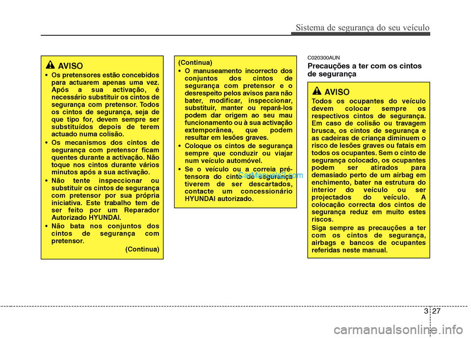 Hyundai Santa Fe 2011 Manual do proprietário (in Portuguese) 327
Sistema de segurança do seu veículo
C020300AUN Precauções a ter com os cintos de segurança
AVISO
Os pretensores estão concebidos para actuarem apenas uma vez.
Após a sua activação, éne Hyundai Santa Fe 2011 Manual do proprietário (in Portuguese) 327
Sistema de segurança do seu veículo
C020300AUN Precauções a ter com os cintos de segurança
AVISO
Os pretensores estão concebidos para actuarem apenas uma vez.
Após a sua activação, éne