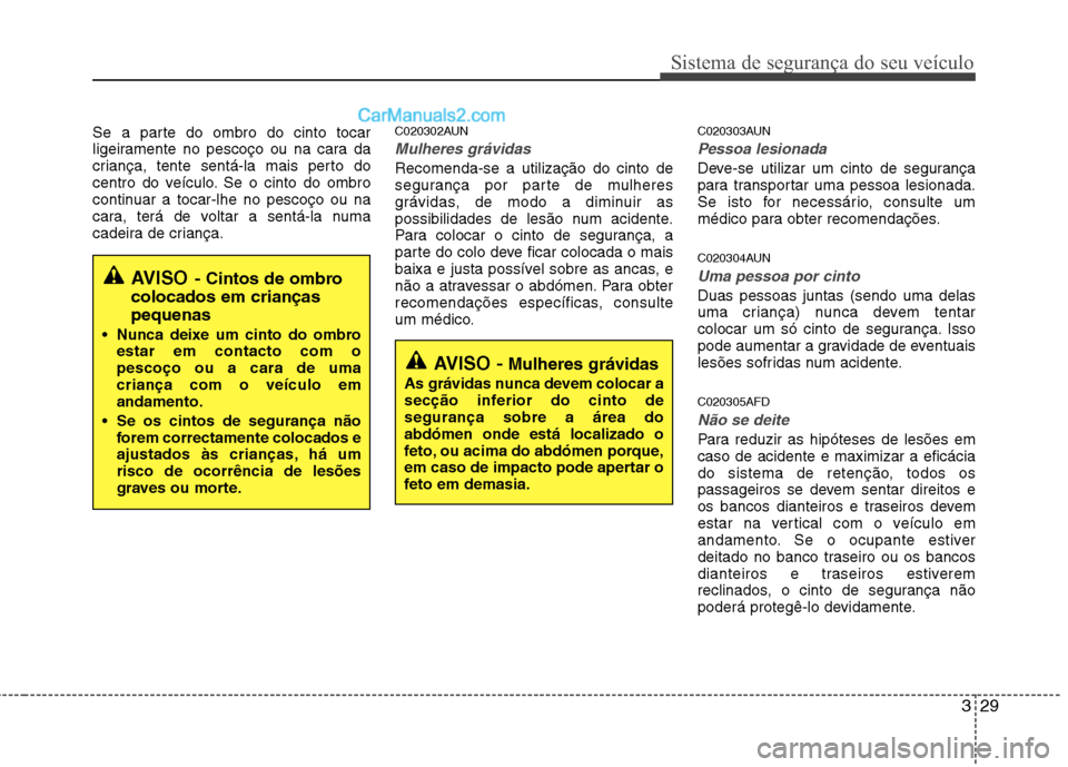 Hyundai Santa Fe 2011 Manual do proprietário (in Portuguese) 329
Sistema de segurança do seu veículo
Se a parte do ombro do cinto tocar
ligeiramente no pescoço ou na cara da
criança, tente sentá-la mais perto do
centro do veículo. Se o cinto do ombro
con Hyundai Santa Fe 2011 Manual do proprietário (in Portuguese) 329
Sistema de segurança do seu veículo
Se a parte do ombro do cinto tocar
ligeiramente no pescoço ou na cara da
criança, tente sentá-la mais perto do
centro do veículo. Se o cinto do ombro
con
