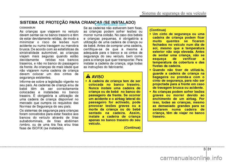 Hyundai Santa Fe 2011 Manual do proprietário (in Portuguese) 331
Sistema de segurança do seu veículo
SISTEMA DE PROTEÇÃO PARA CRIANÇAS (SE INSTALADO)
C030000BUN
As crianças que viajarem no veículo
devem sentar-se no banco traseiro e têm
de estar devid Hyundai Santa Fe 2011 Manual do proprietário (in Portuguese) 331
Sistema de segurança do seu veículo
SISTEMA DE PROTEÇÃO PARA CRIANÇAS (SE INSTALADO)
C030000BUN
As crianças que viajarem no veículo
devem sentar-se no banco traseiro e têm
de estar devid