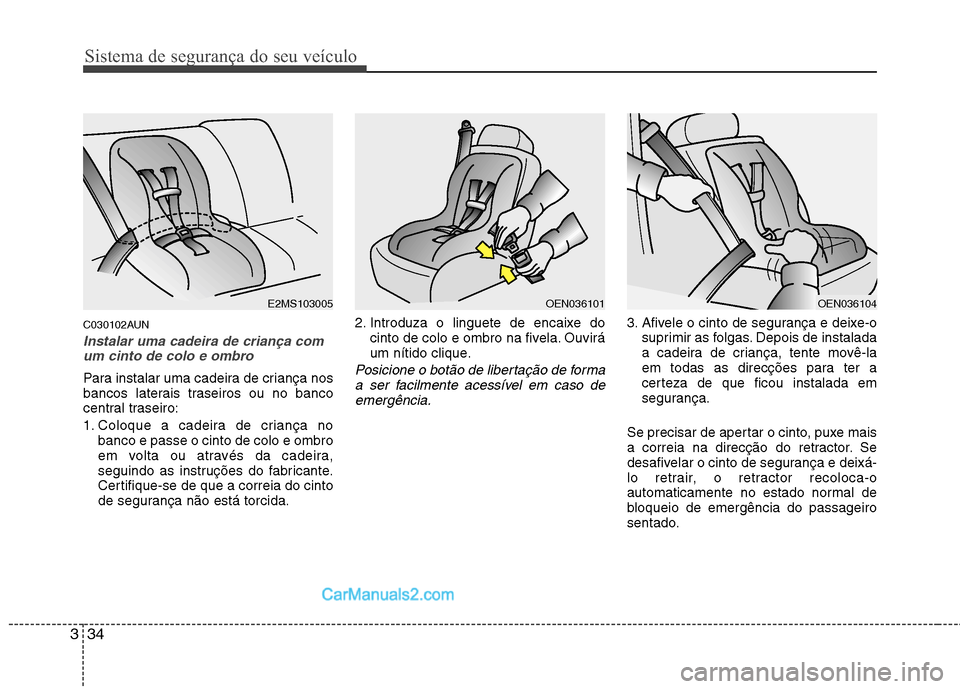 Hyundai Santa Fe 2011  Manual do proprietário (in Portuguese) Sistema de segurança do seu veículo
34
3
C030102AUN
Instalar uma cadeira de criança com
um cinto de colo e ombro
Para instalar uma cadeira de criança nos 
bancos laterais traseiros ou no banco
cen