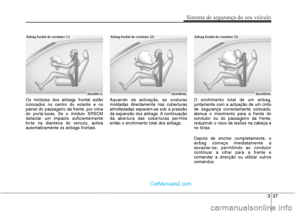 Hyundai Santa Fe 2011  Manual do proprietário (in Portuguese) 337
Sistema de segurança do seu veículo
Os módulos dos airbags frontal estão 
colocados no centro do volante e no
painel do passageiro da frente, por cima
do porta-luvas. Se o módulo SRSCMdetecta