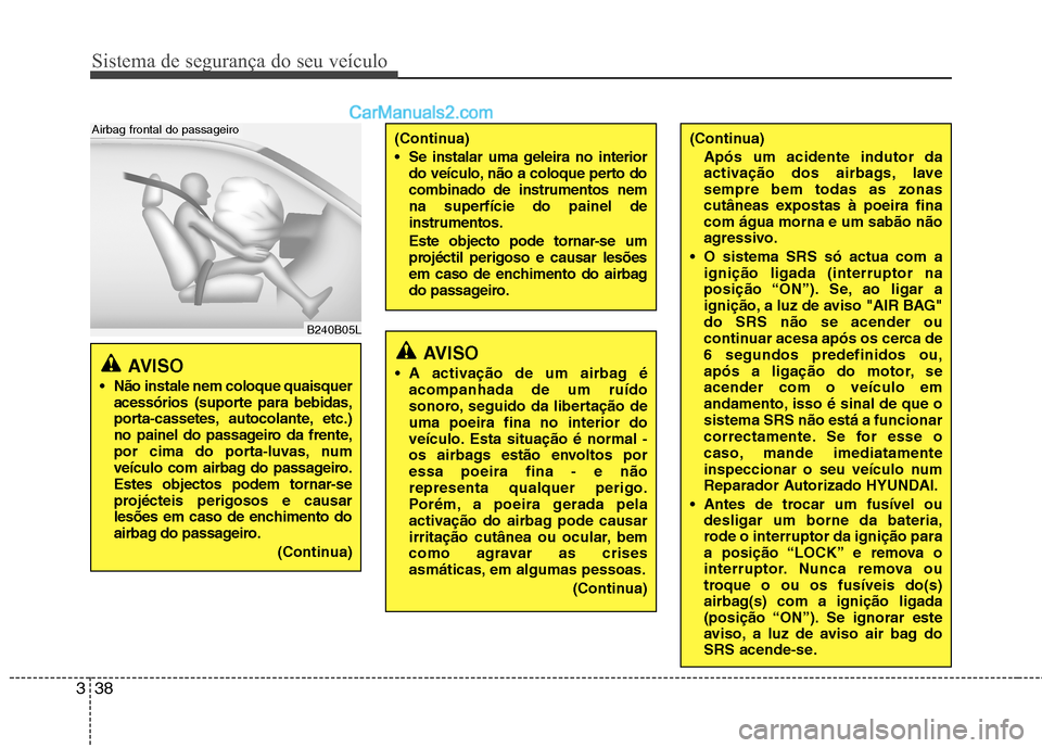 Hyundai Santa Fe 2011  Manual do proprietário (in Portuguese) Sistema de segurança do seu veículo
38
3
AVISO 
 Não instale nem coloque quaisquer acessórios (suporte para bebidas, 
porta-cassetes, autocolante, etc.)
no painel do passageiro da frente,
por cima