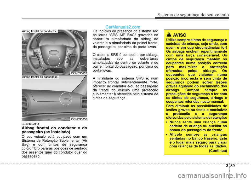 Hyundai Santa Fe 2011  Manual do proprietário (in Portuguese) 339
Sistema de segurança do seu veículo
AVISO
Utilize sempre cintos de segurança e 
cadeiras de criança, seja onde, com
quem e em que circunstâncias for!
Os airbags enchem repentinamente
com uma 