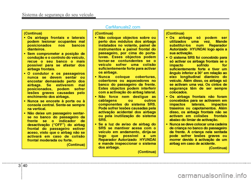 Hyundai Santa Fe 2011  Manual do proprietário (in Portuguese) Sistema de segurança do seu veículo
40
3
(Continua) 
 Os airbags frontais e laterais
podem lesionar ocupantes mal posicionados nos bancos
dianteiros.
 Sem comprometer a posição de condução e o c