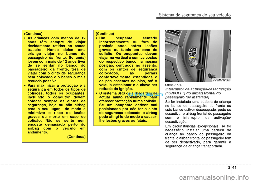 Hyundai Santa Fe 2011  Manual do proprietário (in Portuguese) 341
Sistema de segurança do seu veículo
C040501AFD
Interruptor de activação/desactivação(“ON/OFF”) do airbag frontal do passageiro (se instalado)
Se for instalada uma cadeira de criança no 
