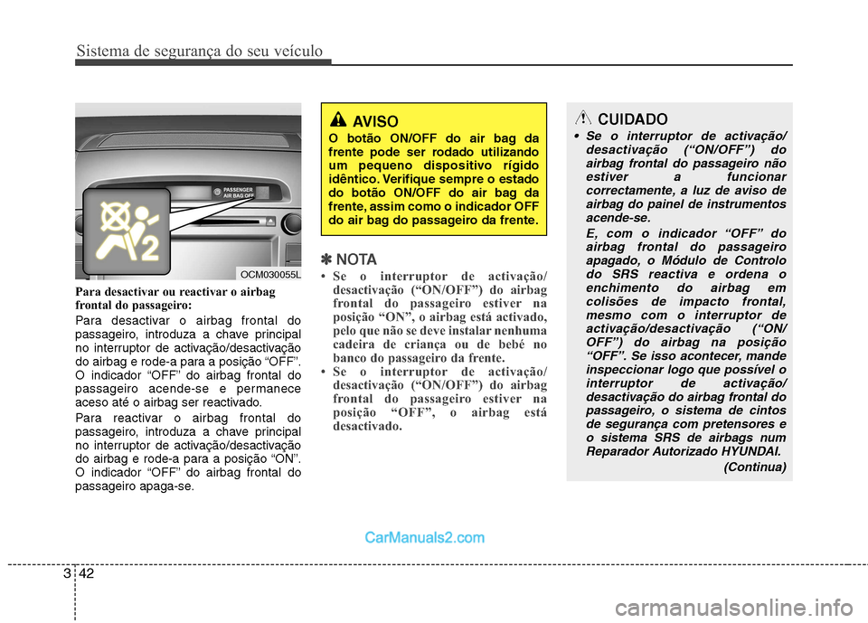 Hyundai Santa Fe 2011  Manual do proprietário (in Portuguese) Sistema de segurança do seu veículo
42
3
Para desactivar ou reactivar o airbag 
frontal do passageiro: 
Para desactivar o airbag frontal do 
passageiro, introduza a chave principal
no interruptor de