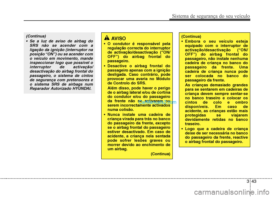 Hyundai Santa Fe 2011  Manual do proprietário (in Portuguese) 343
Sistema de segurança do seu veículo
AVISO
 O condutor é responsável pela regulação correcta do interruptor 
de activação/desactivação (“ON/
OFF”) do airbag frontal do
passageiro.
 De