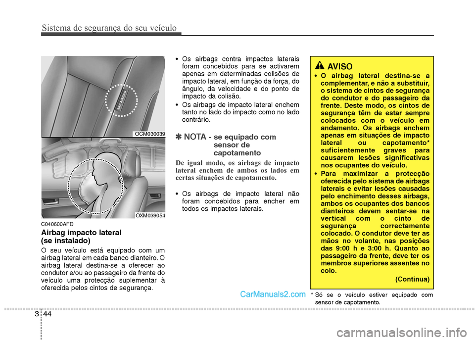 Hyundai Santa Fe 2011  Manual do proprietário (in Portuguese) Sistema de segurança do seu veículo
44
3
C040600AFD 
Airbag impacto lateral (se instalado) 
O seu veículo está equipado com um 
airbag lateral em cada banco dianteiro. O
airbag lateral destina-se 
