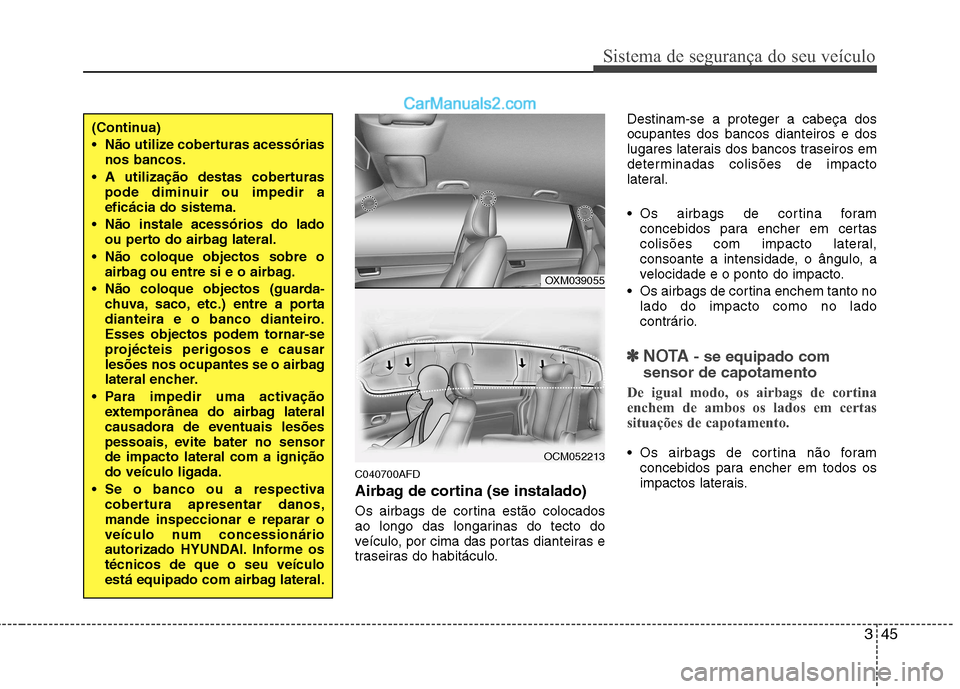 Hyundai Santa Fe 2011  Manual do proprietário (in Portuguese) 345
Sistema de segurança do seu veículo
C040700AFD 
Airbag de cortina (se instalado) 
Os airbags de cortina estão colocados 
ao longo das longarinas do tecto do
veículo, por cima das portas diante