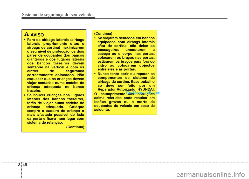 Hyundai Santa Fe 2011  Manual do proprietário (in Portuguese) Sistema de segurança do seu veículo
46
3
AVISO
 Para os airbags laterais (airbags laterais propriamente ditos e 
airbags de cortina) maximizarem
o seu nível de protecção, os doispares de ocupante