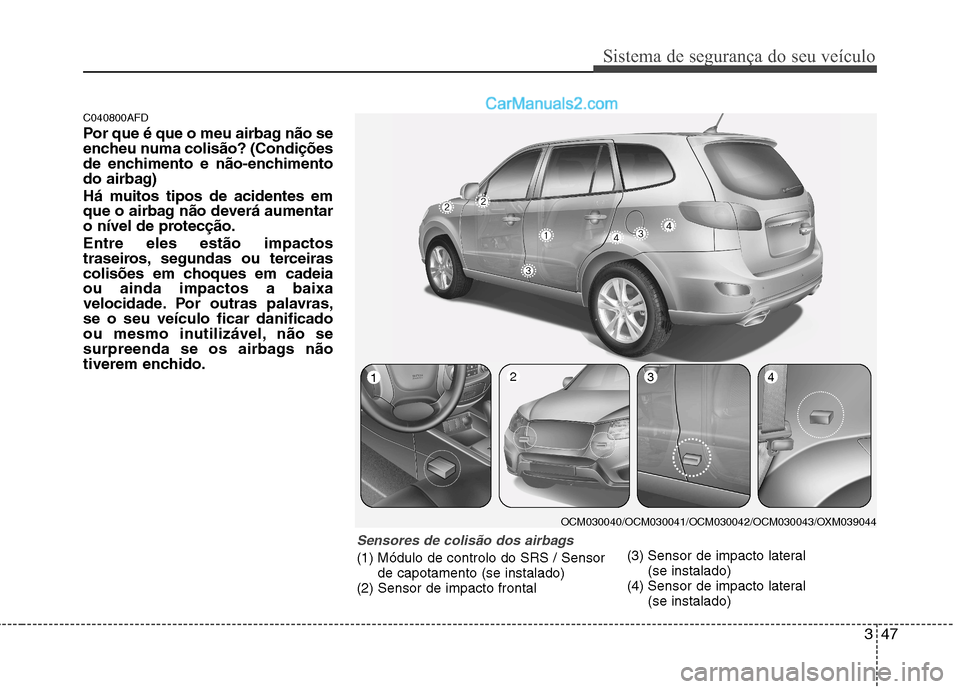 Hyundai Santa Fe 2011  Manual do proprietário (in Portuguese) 347
Sistema de segurança do seu veículo
C040800AFD 
Por que é que o meu airbag não se 
encheu numa colisão? (Condições
de enchimento e não-enchimento
do airbag) 
Há muitos tipos de acidentes 