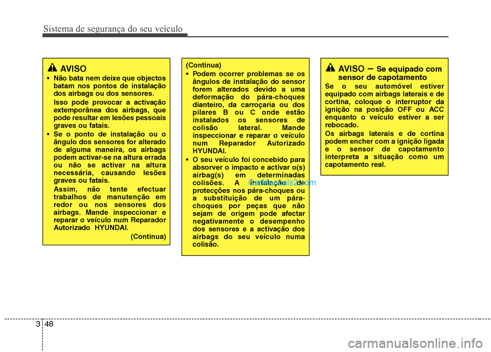 Hyundai Santa Fe 2011  Manual do proprietário (in Portuguese) Sistema de segurança do seu veículo
48
3
AVISO
 Não bata nem deixe que objectos batam nos pontos de instalação 
dos airbags ou dos sensores. 
Isso pode provocar a activação 
extemporânea dos a