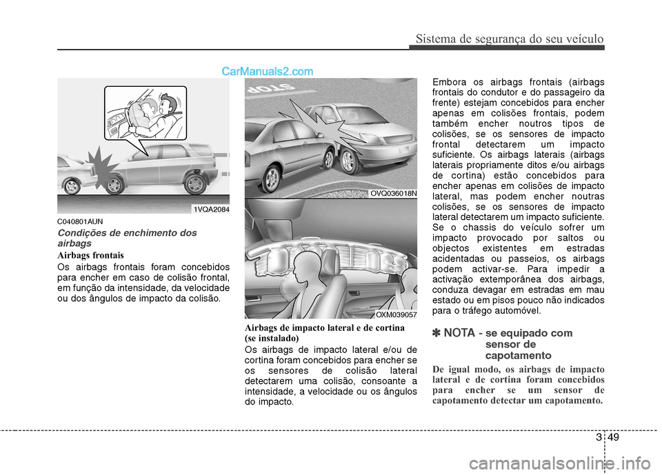 Hyundai Santa Fe 2011  Manual do proprietário (in Portuguese) 349
Sistema de segurança do seu veículo
C040801AUN
Condições de enchimento dosairbags
Airbags frontais 
Os airbags frontais foram concebidos 
para encher em caso de colisão frontal,
em função d