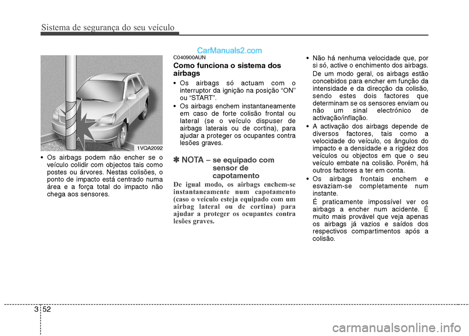 Hyundai Santa Fe 2011  Manual do proprietário (in Portuguese) Sistema de segurança do seu veículo
52
3
 Os airbags podem não encher se o
veículo colidir com objectos tais como 
postes ou árvores. Nestas colisões, o
ponto de impacto está centrado numa
áre