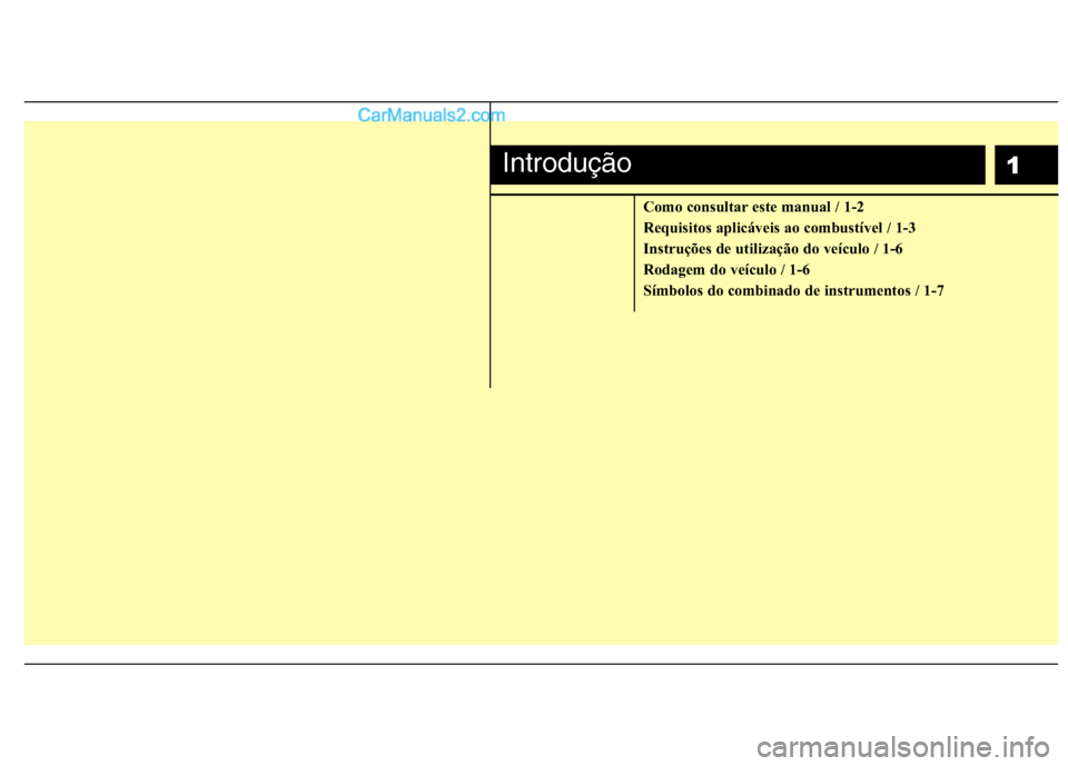 Hyundai Santa Fe 2011 Manual do proprietário (in Portuguese) 1
Como consultar este manual / 1-2
Requisitos aplicáveis ao combustível / 1-3
Instruções de utilização do veículo / 1-6
Rodagem do veículo / 1-6
Símbolos do combinado de instrumentos / 1-7
I Hyundai Santa Fe 2011 Manual do proprietário (in Portuguese) 1
Como consultar este manual / 1-2
Requisitos aplicáveis ao combustível / 1-3
Instruções de utilização do veículo / 1-6
Rodagem do veículo / 1-6
Símbolos do combinado de instrumentos / 1-7
I