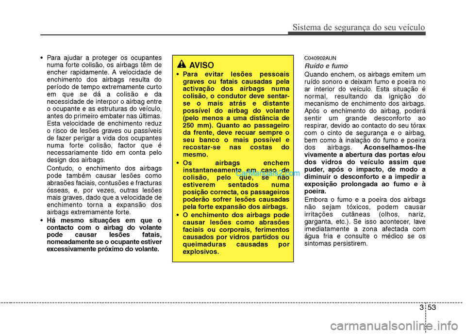 Hyundai Santa Fe 2011  Manual do proprietário (in Portuguese) 353
Sistema de segurança do seu veículo
 Para ajudar a proteger os ocupantesnuma forte colisão, os airbags têm de 
encher rapidamente. A velocidade deenchimento dos airbags resulta do
período de 