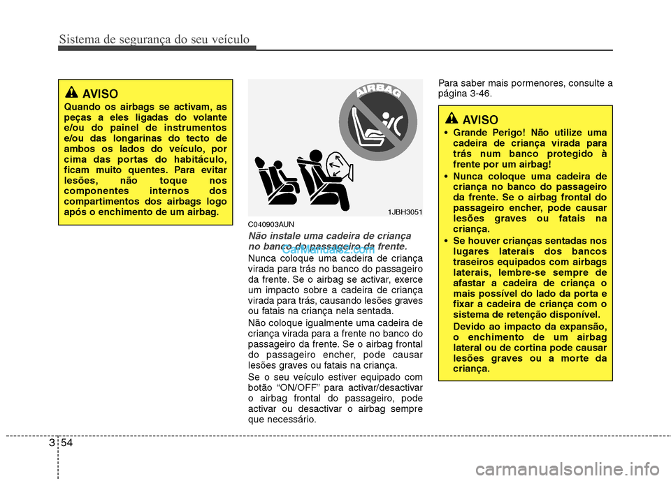 Hyundai Santa Fe 2011  Manual do proprietário (in Portuguese) Sistema de segurança do seu veículo
54
3
C040903AUN
Não instale uma cadeira de criança
no banco do passageiro da frente.
Nunca coloque uma cadeira de criança 
virada para trás no banco do passag