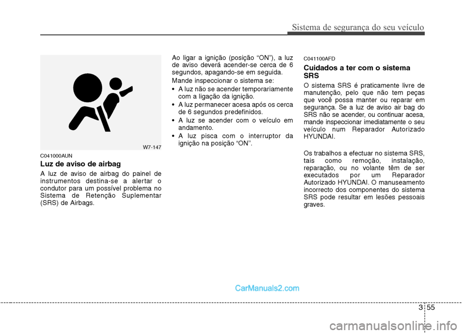 Hyundai Santa Fe 2011  Manual do proprietário (in Portuguese) 355
Sistema de segurança do seu veículo
C041000AUN 
Luz de aviso de airbag 
A luz de aviso de airbag do painel de 
instrumentos destina-se a alertar o
condutor para um possível problema noSistema d