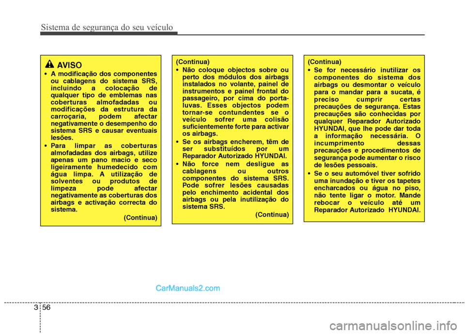 Hyundai Santa Fe 2011  Manual do proprietário (in Portuguese) Sistema de segurança do seu veículo
56
3
AVISO
 A modificação dos componentes ou cablagens do sistema SRS, 
incluindo a colocação de
qualquer tipo de emblemas nas
coberturas almofadadas oumodifi