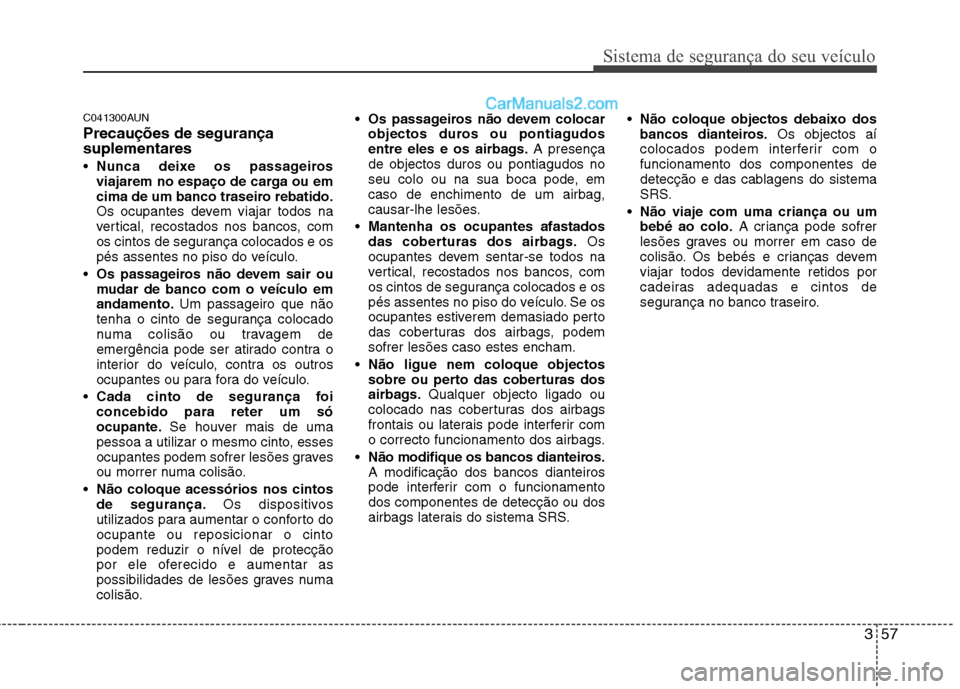 Hyundai Santa Fe 2011  Manual do proprietário (in Portuguese) 357
Sistema de segurança do seu veículo
C041300AUN Precauções de segurança suplementares Nunca deixe os passageiros 
viajarem no espaço de carga ou em
cima de um banco traseiro rebatido.
Os ocup