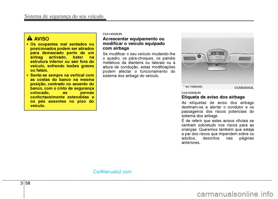 Hyundai Santa Fe 2011  Manual do proprietário (in Portuguese) Sistema de segurança do seu veículo
58
3
C041400AUN Acrescentar equipamento ou modificar o veículo equipado
com airbags 
Se modificar o seu veículo mudando-lhe 
o quadro, os pára-choques, os pain