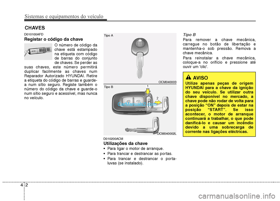 Hyundai Santa Fe 2011  Manual do proprietário (in Portuguese) Sistemas e equipamentos do veículo
2
4
D010100AFD 
Registar o código da chave
O número de código da 
chave está estampadona etiqueta com código
de barras do conjunto
de chaves. Se perder as
suas