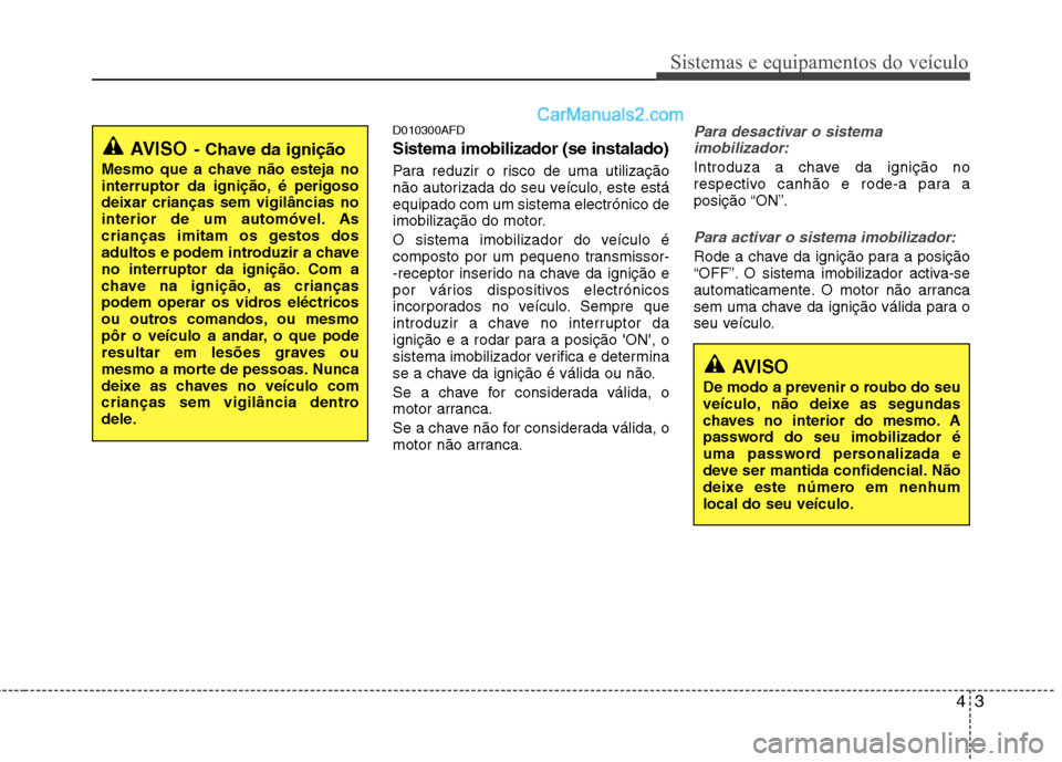 Hyundai Santa Fe 2011  Manual do proprietário (in Portuguese) 43
Sistemas e equipamentos do veículo
D010300AFD Sistema imobilizador (se instalado) 
Para reduzir o risco de uma utilização 
não autorizada do seu veículo, este estáequipado com um sistema elec