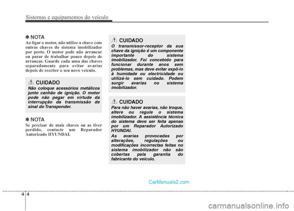 Hyundai Santa Fe 2011  Manual do proprietário (in Portuguese) Sistemas e equipamentos do veículo
4
4
✽✽
NOTA
Ao ligar o motor, não utilize a chave com 
outras chaves do sistema imobilizador
por perto. O motor pode não arrancar
ou parar de trabalhar pouco 