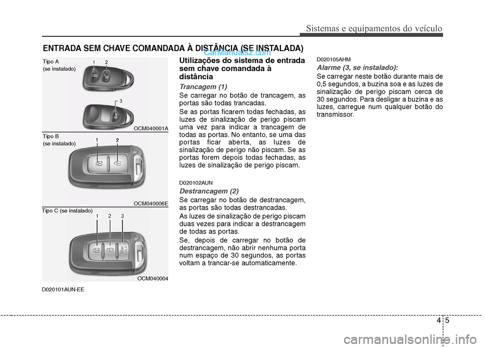 Hyundai Santa Fe 2011  Manual do proprietário (in Portuguese) 45
Sistemas e equipamentos do veículo
D020101AUN-EEUtilizações do sistema de entrada 
sem chave comandada àdistância
Trancagem (1)
Se carregar no botão de trancagem, as 
portas são todas tranca