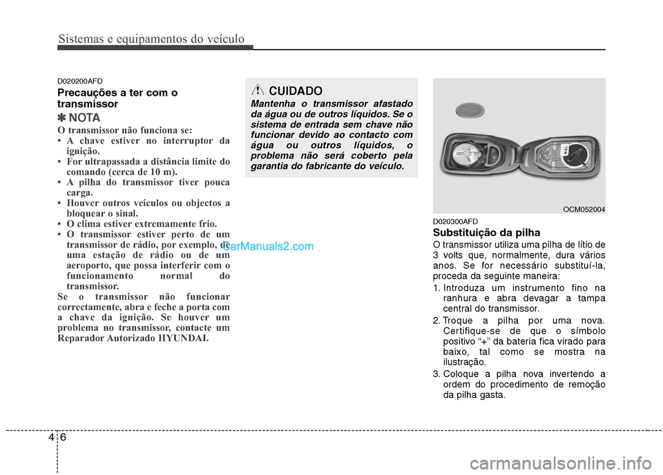 Hyundai Santa Fe 2011  Manual do proprietário (in Portuguese) Sistemas e equipamentos do veículo
6
4
D020200AFD Precauções a ter com o transmissor
✽✽
NOTA
O transmissor não funciona se: 
 A chave estiver no interruptor da ignição.
 For ultrapassada a